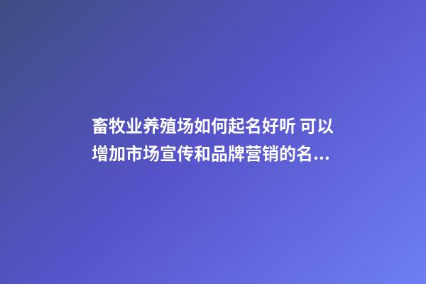 畜牧业养殖场如何起名好听 可以增加市场宣传和品牌营销的名字-名学网-第1张-商标起名-玄机派